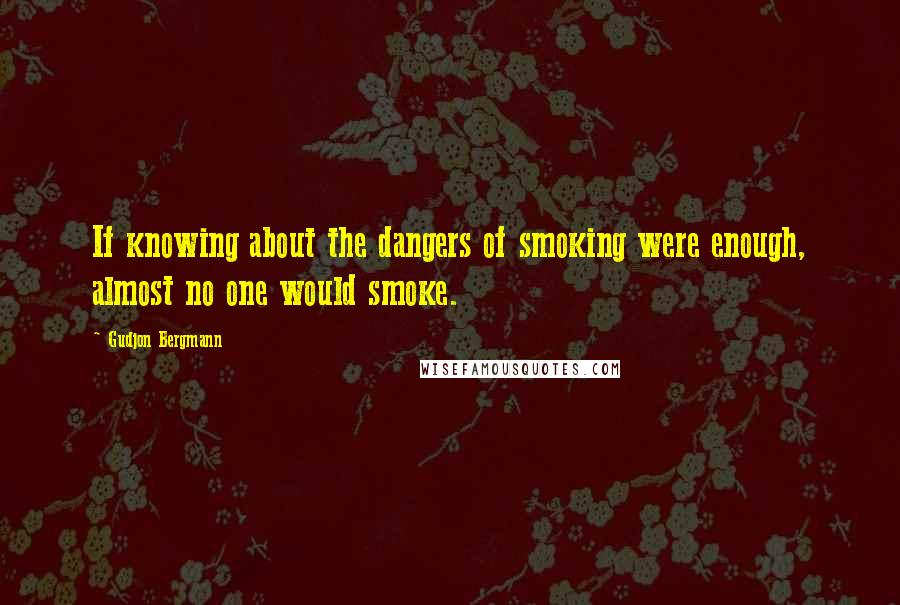 Gudjon Bergmann Quotes: If knowing about the dangers of smoking were enough, almost no one would smoke.