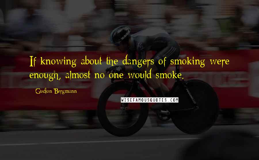 Gudjon Bergmann Quotes: If knowing about the dangers of smoking were enough, almost no one would smoke.