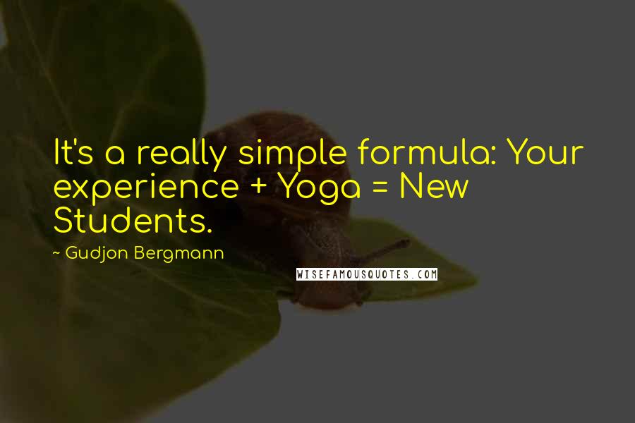 Gudjon Bergmann Quotes: It's a really simple formula: Your experience + Yoga = New Students.