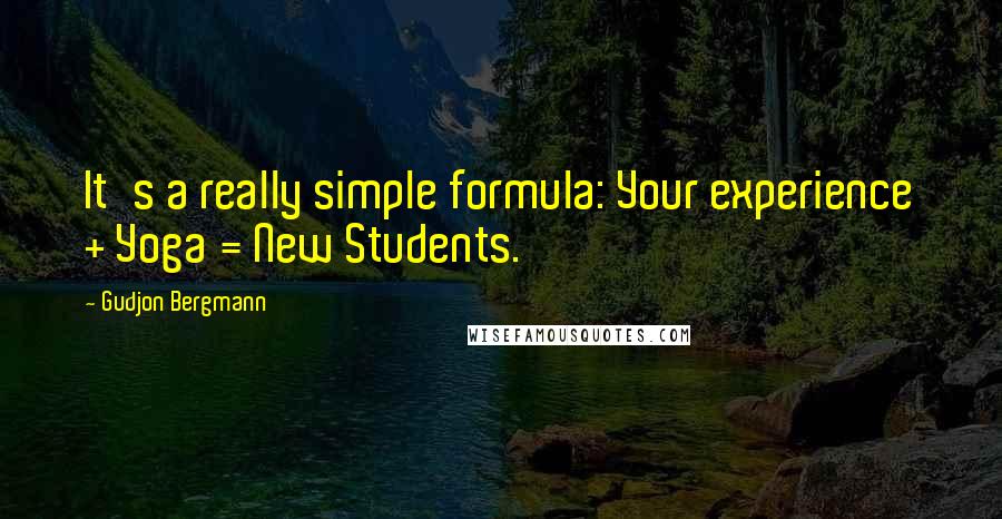 Gudjon Bergmann Quotes: It's a really simple formula: Your experience + Yoga = New Students.
