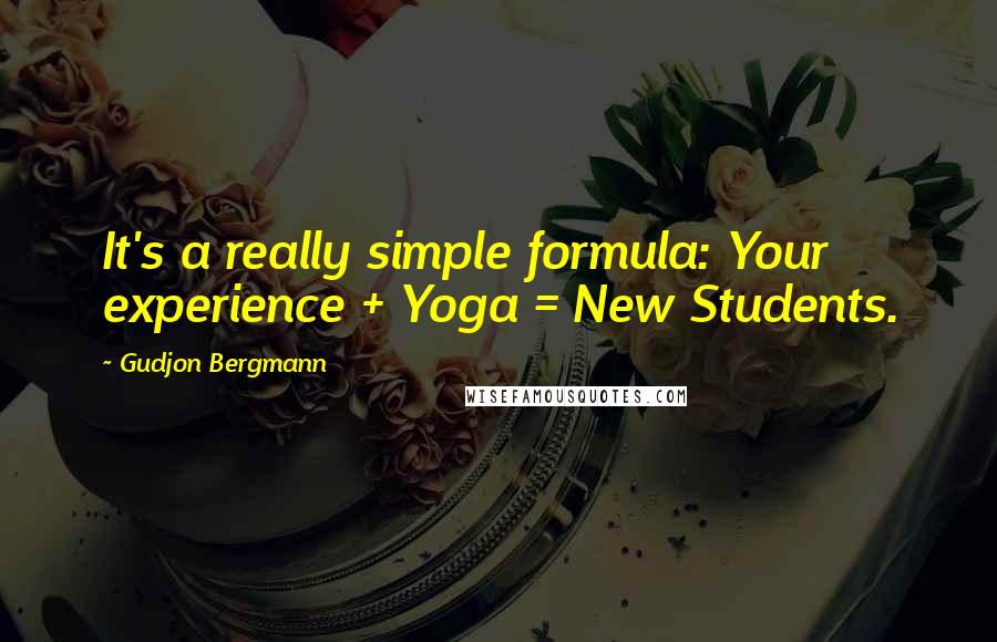 Gudjon Bergmann Quotes: It's a really simple formula: Your experience + Yoga = New Students.