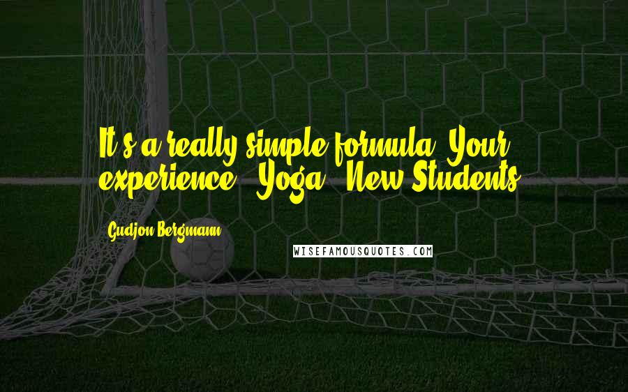 Gudjon Bergmann Quotes: It's a really simple formula: Your experience + Yoga = New Students.