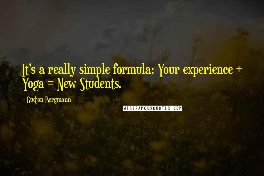 Gudjon Bergmann Quotes: It's a really simple formula: Your experience + Yoga = New Students.