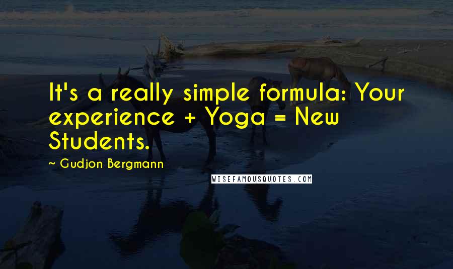 Gudjon Bergmann Quotes: It's a really simple formula: Your experience + Yoga = New Students.