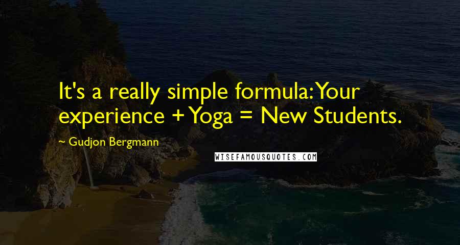 Gudjon Bergmann Quotes: It's a really simple formula: Your experience + Yoga = New Students.