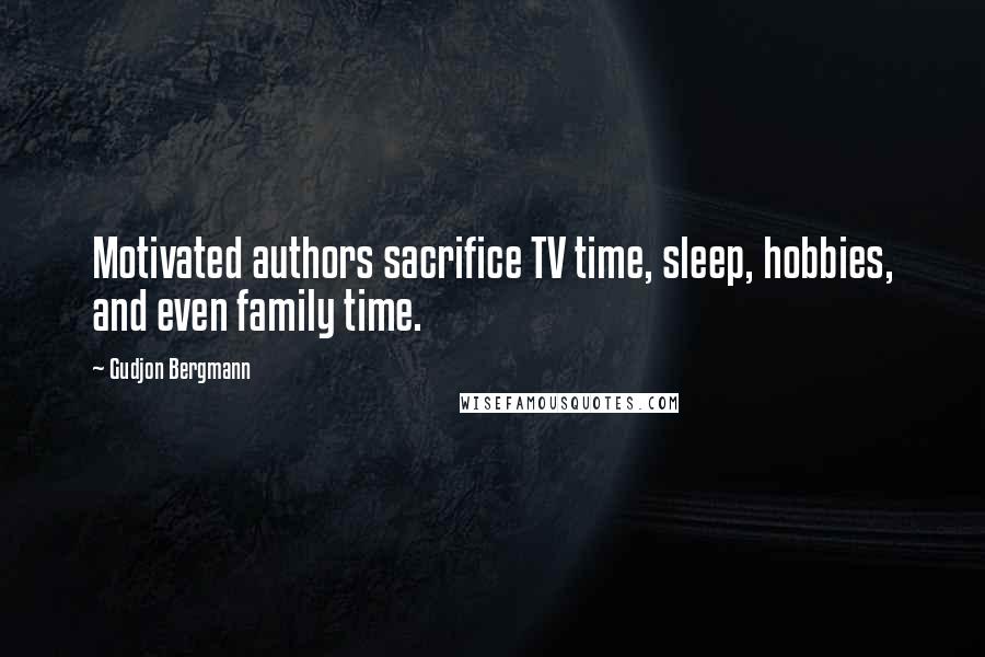 Gudjon Bergmann Quotes: Motivated authors sacrifice TV time, sleep, hobbies, and even family time.