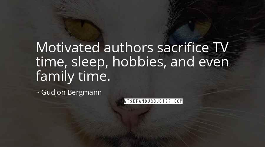 Gudjon Bergmann Quotes: Motivated authors sacrifice TV time, sleep, hobbies, and even family time.