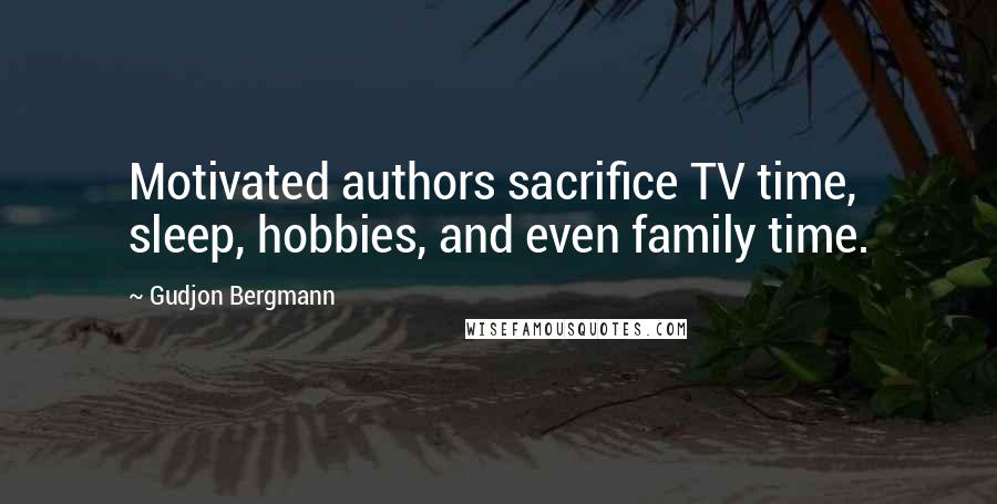 Gudjon Bergmann Quotes: Motivated authors sacrifice TV time, sleep, hobbies, and even family time.