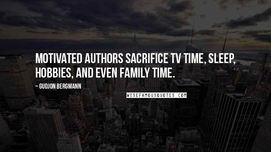 Gudjon Bergmann Quotes: Motivated authors sacrifice TV time, sleep, hobbies, and even family time.