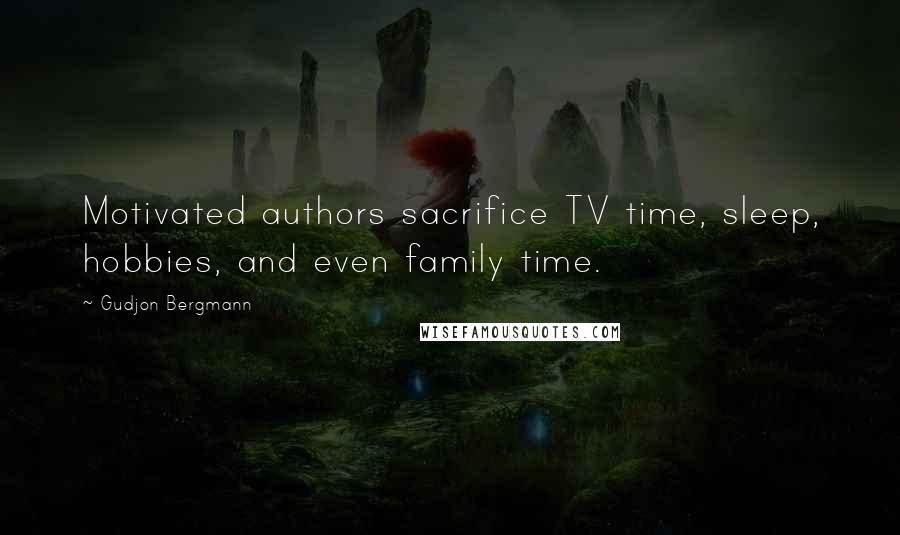 Gudjon Bergmann Quotes: Motivated authors sacrifice TV time, sleep, hobbies, and even family time.