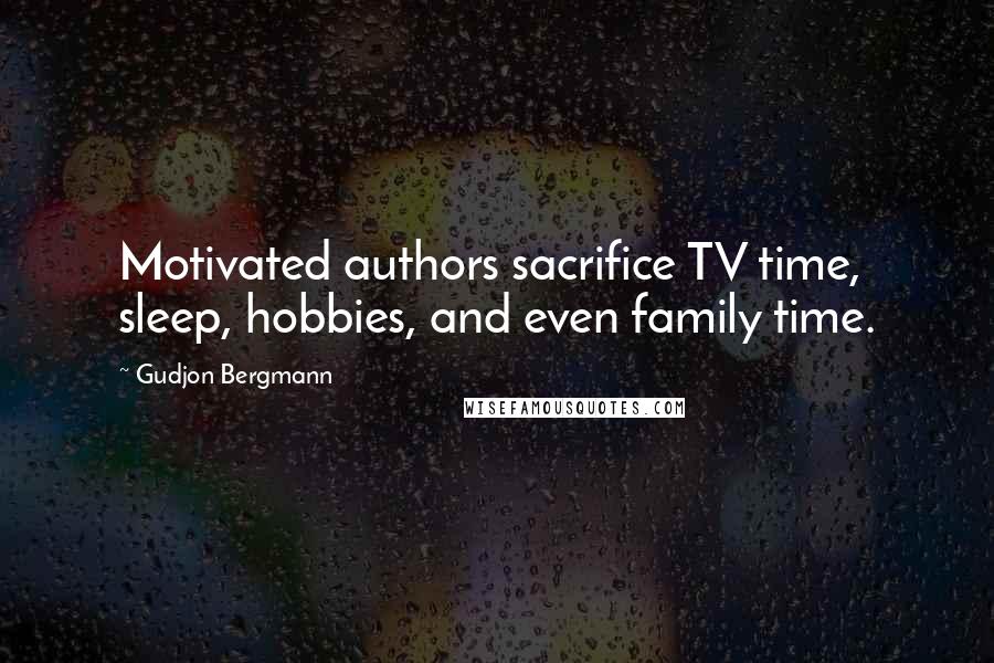 Gudjon Bergmann Quotes: Motivated authors sacrifice TV time, sleep, hobbies, and even family time.