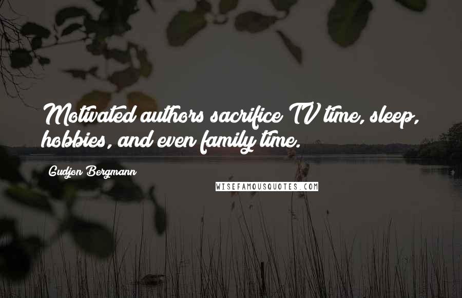 Gudjon Bergmann Quotes: Motivated authors sacrifice TV time, sleep, hobbies, and even family time.