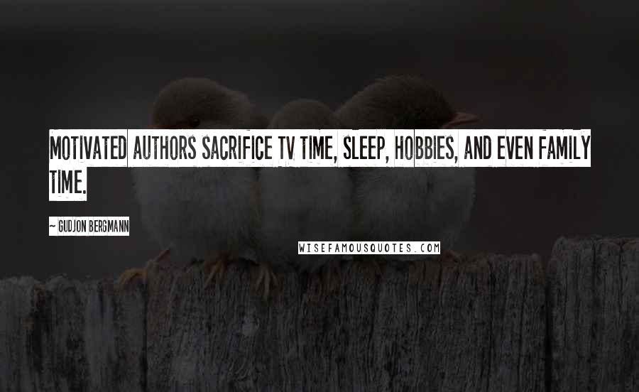 Gudjon Bergmann Quotes: Motivated authors sacrifice TV time, sleep, hobbies, and even family time.
