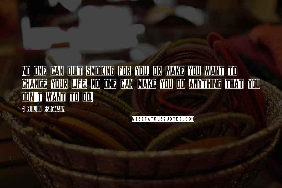 Gudjon Bergmann Quotes: No one can quit smoking for you, or make you want to change your life. No one can make you do anything that you don't want to do.