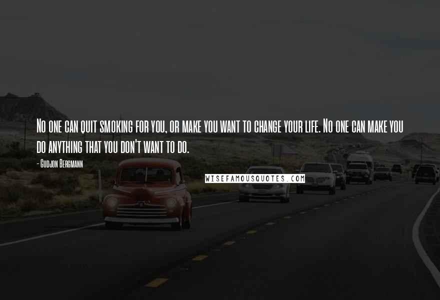 Gudjon Bergmann Quotes: No one can quit smoking for you, or make you want to change your life. No one can make you do anything that you don't want to do.