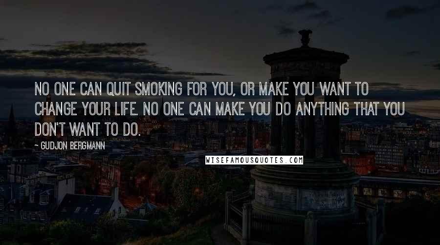 Gudjon Bergmann Quotes: No one can quit smoking for you, or make you want to change your life. No one can make you do anything that you don't want to do.