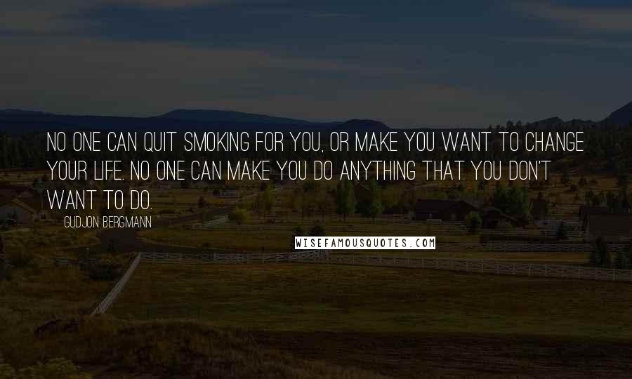 Gudjon Bergmann Quotes: No one can quit smoking for you, or make you want to change your life. No one can make you do anything that you don't want to do.