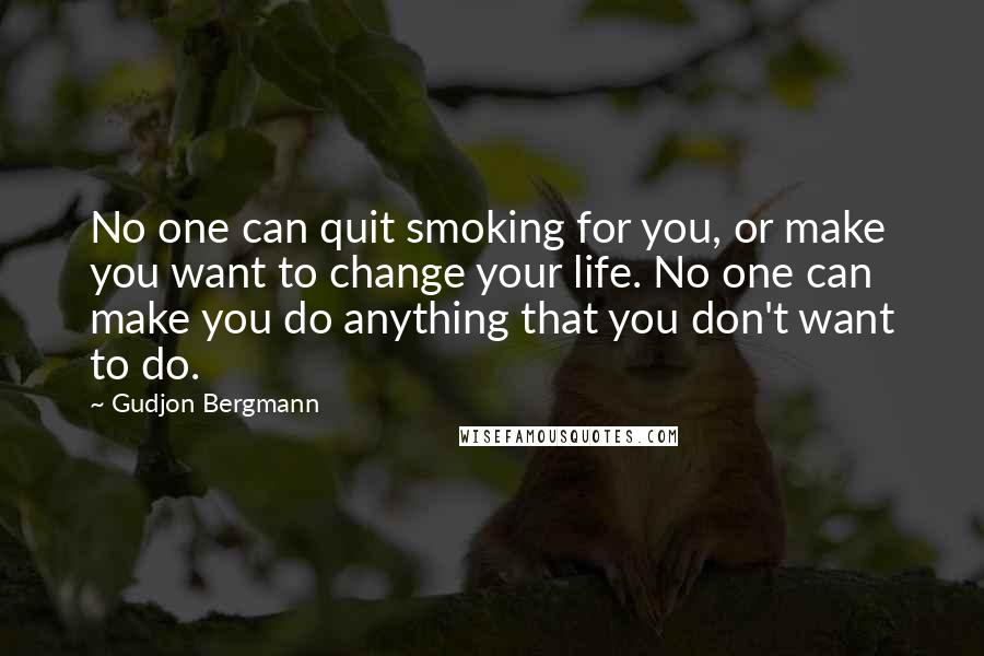 Gudjon Bergmann Quotes: No one can quit smoking for you, or make you want to change your life. No one can make you do anything that you don't want to do.