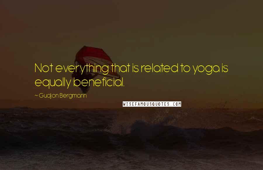 Gudjon Bergmann Quotes: Not everything that is related to yoga is equally beneficial.