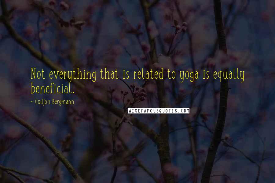 Gudjon Bergmann Quotes: Not everything that is related to yoga is equally beneficial.