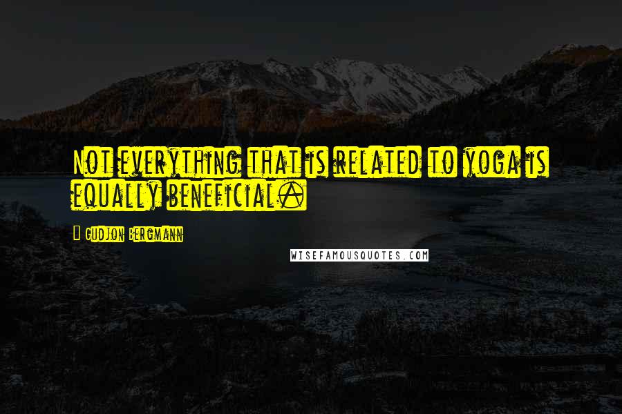 Gudjon Bergmann Quotes: Not everything that is related to yoga is equally beneficial.