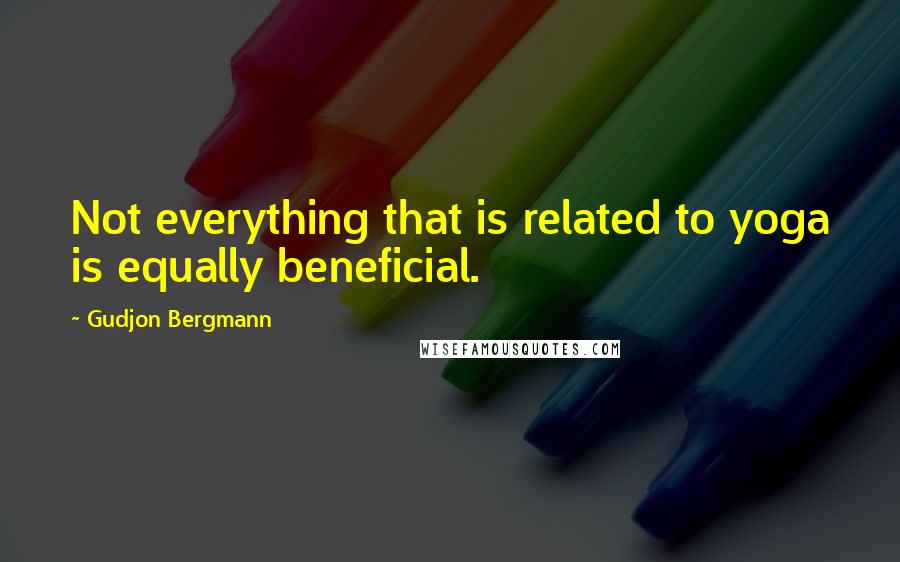 Gudjon Bergmann Quotes: Not everything that is related to yoga is equally beneficial.