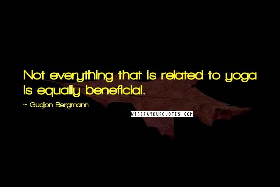 Gudjon Bergmann Quotes: Not everything that is related to yoga is equally beneficial.