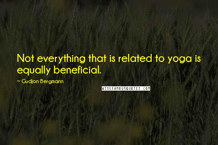 Gudjon Bergmann Quotes: Not everything that is related to yoga is equally beneficial.