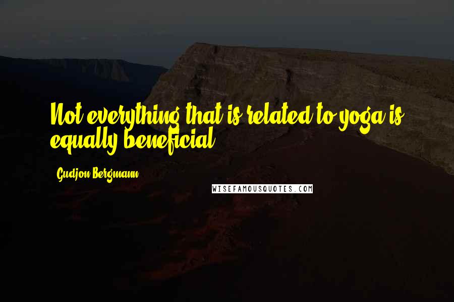 Gudjon Bergmann Quotes: Not everything that is related to yoga is equally beneficial.