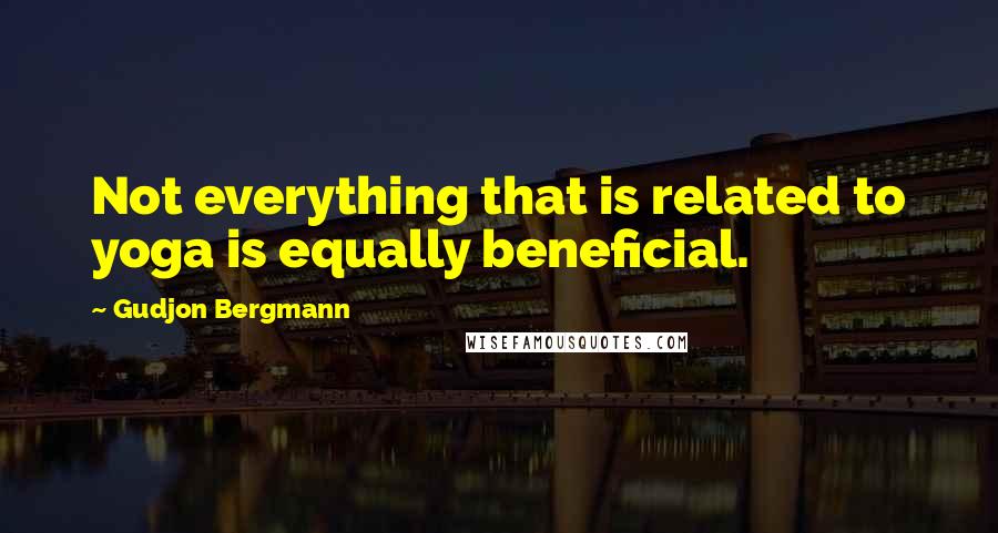 Gudjon Bergmann Quotes: Not everything that is related to yoga is equally beneficial.