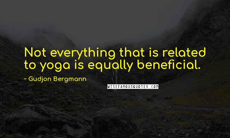 Gudjon Bergmann Quotes: Not everything that is related to yoga is equally beneficial.