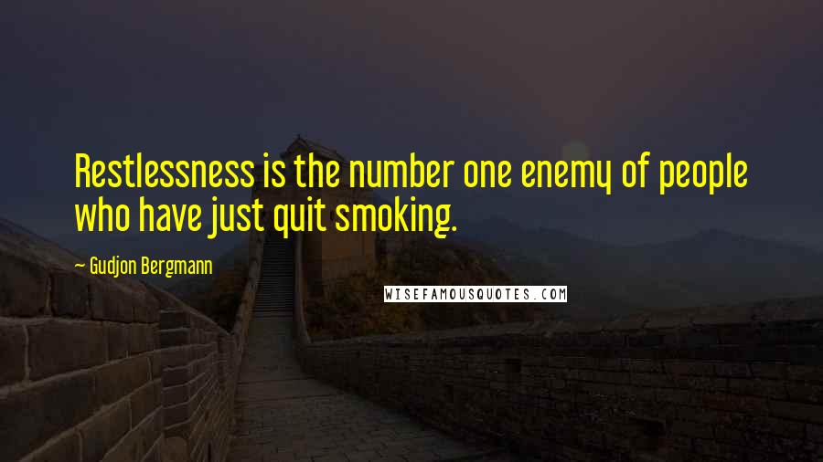 Gudjon Bergmann Quotes: Restlessness is the number one enemy of people who have just quit smoking.