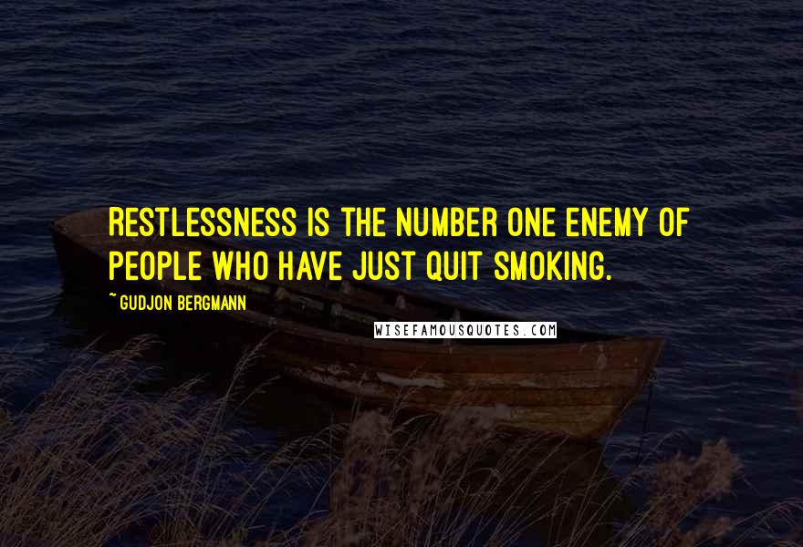 Gudjon Bergmann Quotes: Restlessness is the number one enemy of people who have just quit smoking.