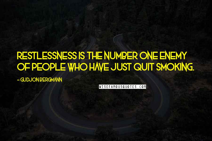 Gudjon Bergmann Quotes: Restlessness is the number one enemy of people who have just quit smoking.