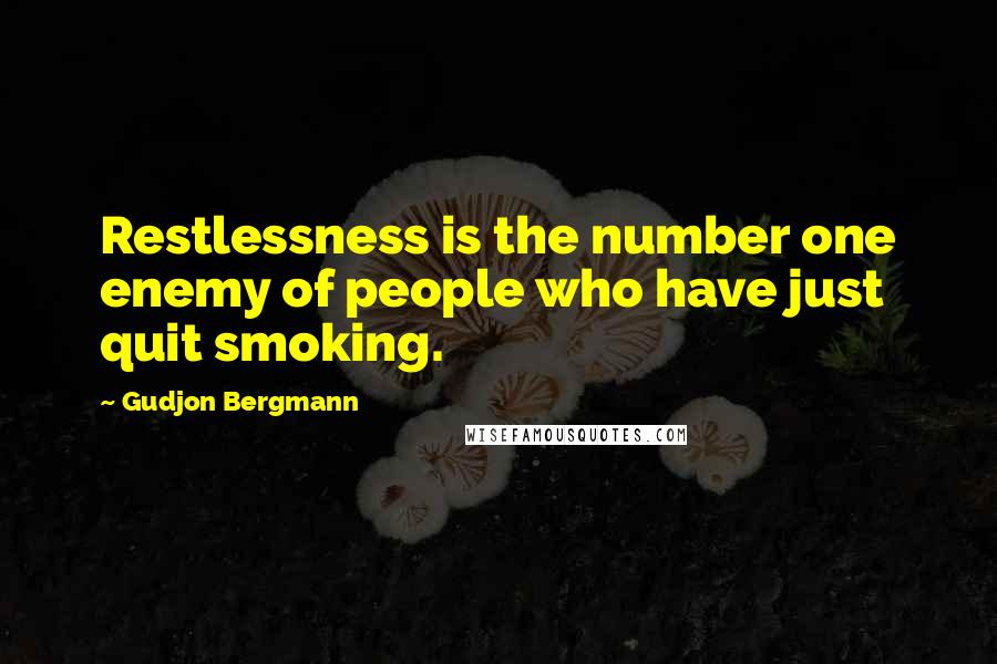 Gudjon Bergmann Quotes: Restlessness is the number one enemy of people who have just quit smoking.