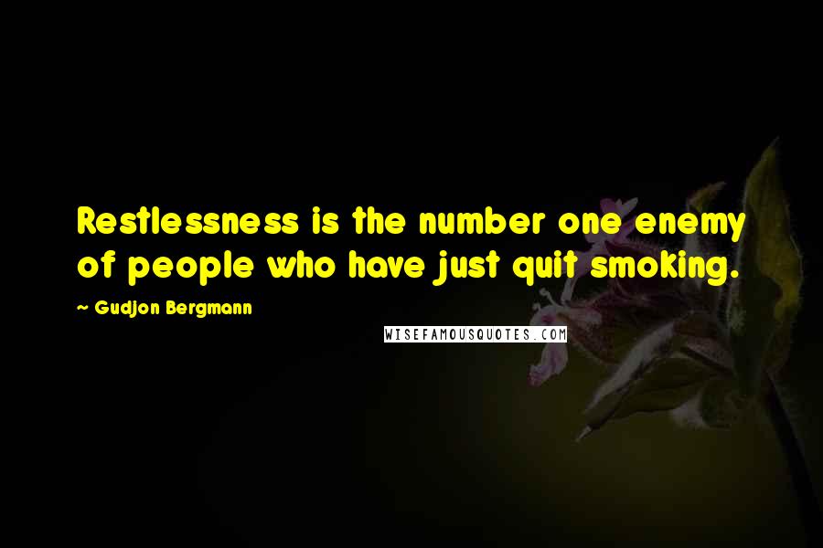 Gudjon Bergmann Quotes: Restlessness is the number one enemy of people who have just quit smoking.