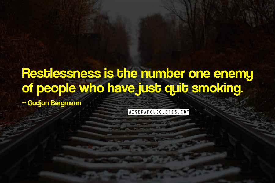 Gudjon Bergmann Quotes: Restlessness is the number one enemy of people who have just quit smoking.