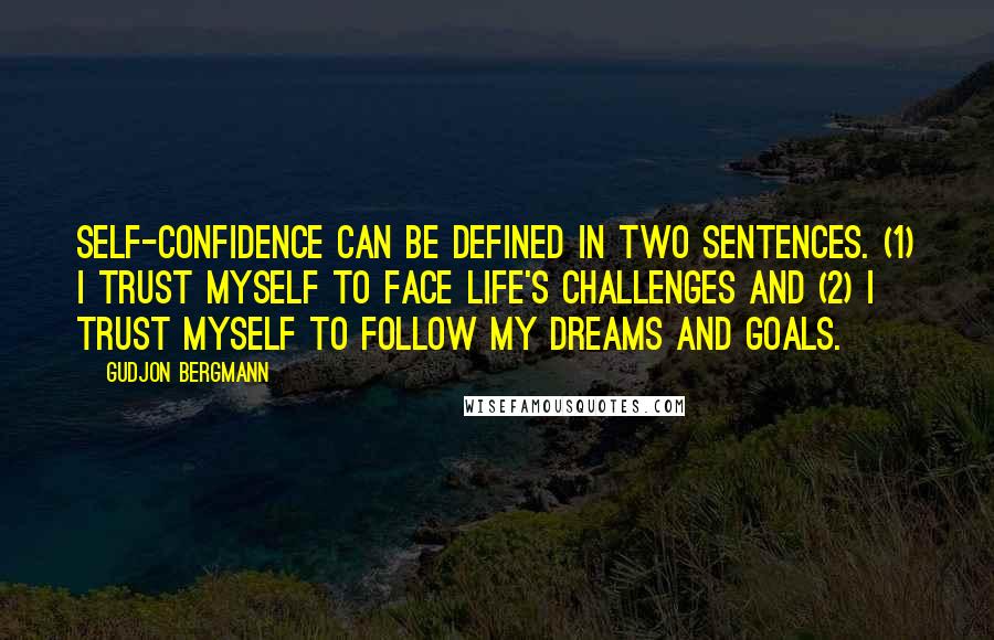Gudjon Bergmann Quotes: Self-confidence can be defined in two sentences. (1) I trust myself to face life's challenges and (2) I trust myself to follow my dreams and goals.