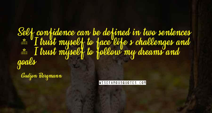 Gudjon Bergmann Quotes: Self-confidence can be defined in two sentences. (1) I trust myself to face life's challenges and (2) I trust myself to follow my dreams and goals.