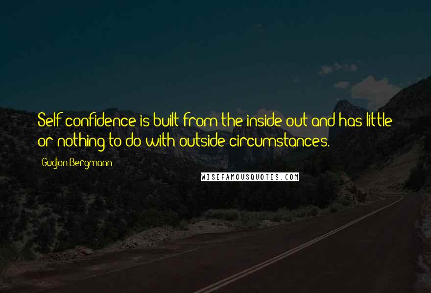 Gudjon Bergmann Quotes: Self-confidence is built from the inside out and has little or nothing to do with outside circumstances.