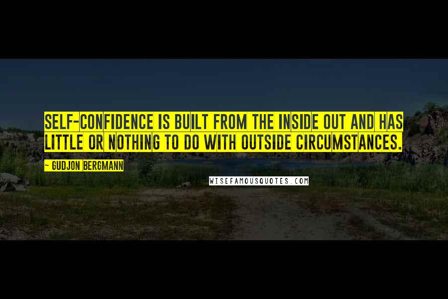 Gudjon Bergmann Quotes: Self-confidence is built from the inside out and has little or nothing to do with outside circumstances.