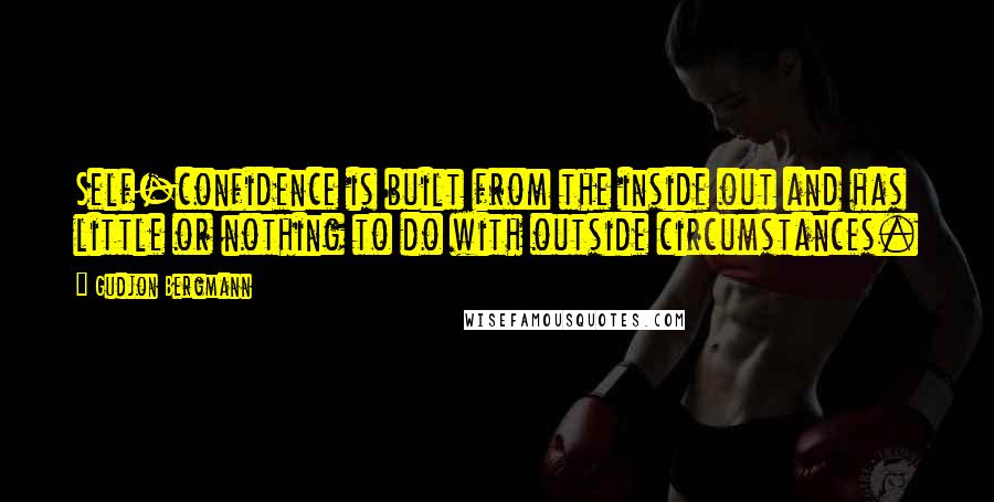 Gudjon Bergmann Quotes: Self-confidence is built from the inside out and has little or nothing to do with outside circumstances.