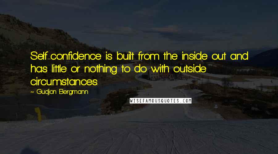 Gudjon Bergmann Quotes: Self-confidence is built from the inside out and has little or nothing to do with outside circumstances.
