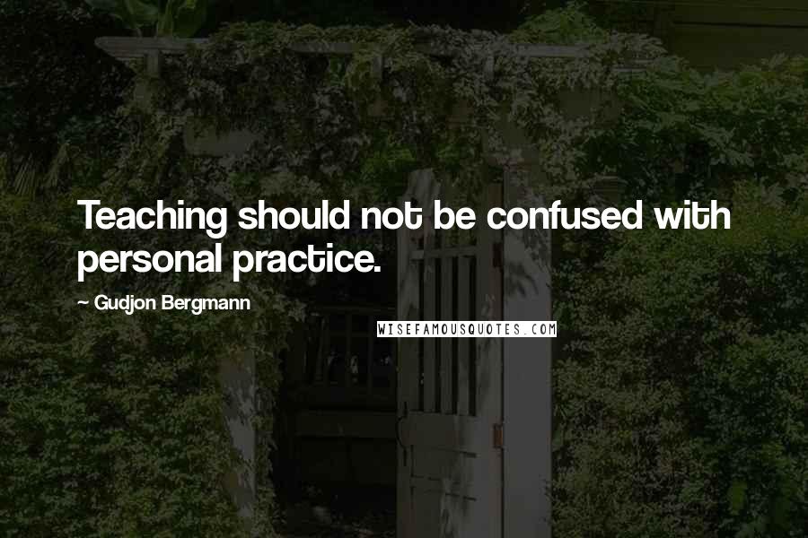Gudjon Bergmann Quotes: Teaching should not be confused with personal practice.