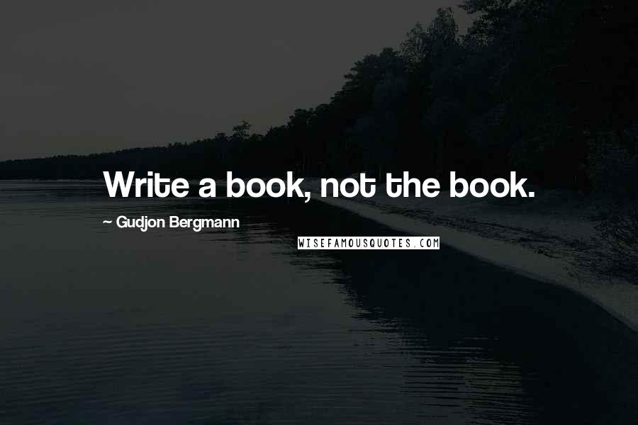 Gudjon Bergmann Quotes: Write a book, not the book.