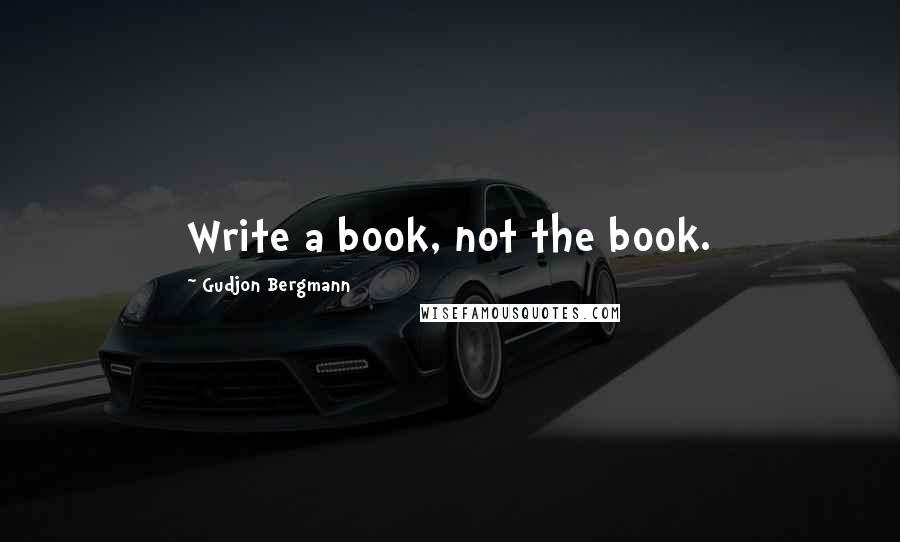 Gudjon Bergmann Quotes: Write a book, not the book.