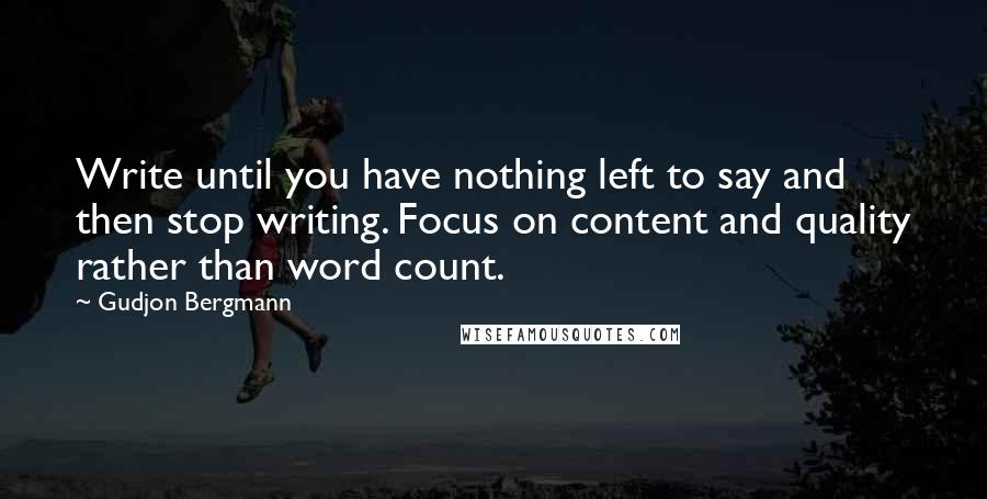 Gudjon Bergmann Quotes: Write until you have nothing left to say and then stop writing. Focus on content and quality rather than word count.