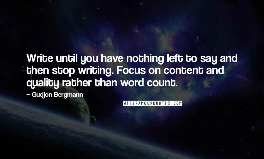 Gudjon Bergmann Quotes: Write until you have nothing left to say and then stop writing. Focus on content and quality rather than word count.