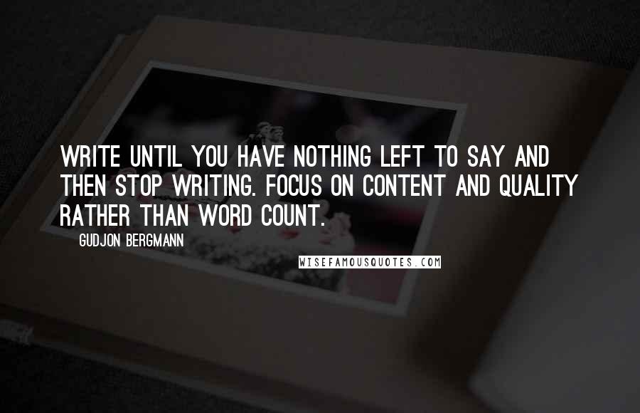 Gudjon Bergmann Quotes: Write until you have nothing left to say and then stop writing. Focus on content and quality rather than word count.