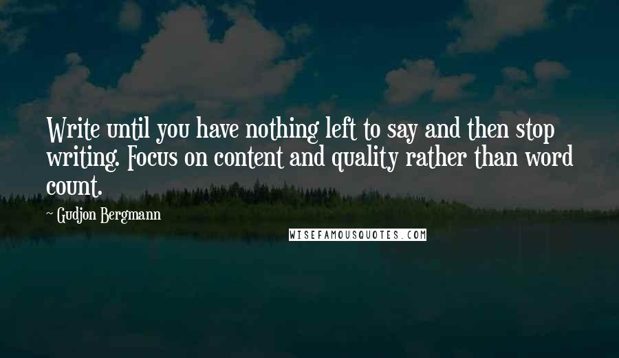 Gudjon Bergmann Quotes: Write until you have nothing left to say and then stop writing. Focus on content and quality rather than word count.